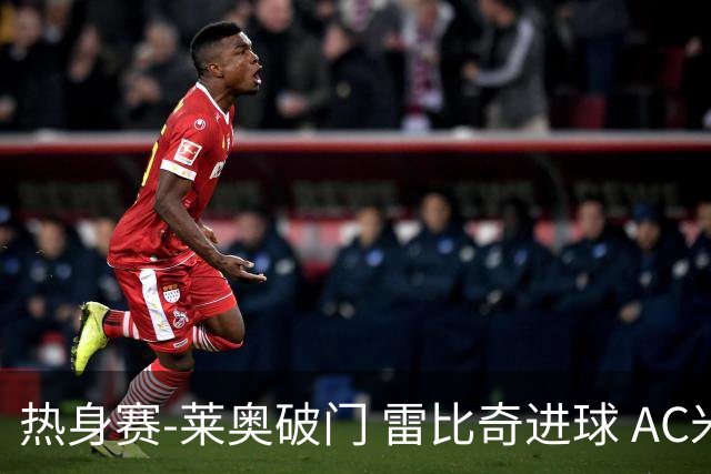 热身赛-莱奥破门 雷比奇进球 AC米兰5-0客场大捷