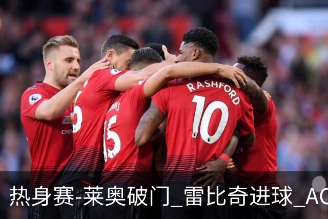 热身赛-莱奥破门 雷比奇进球 AC米兰5-0客场大捷