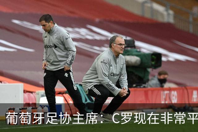 葡萄牙足协主席：C罗现在非常平静 在我们面临压力时这将非常重要