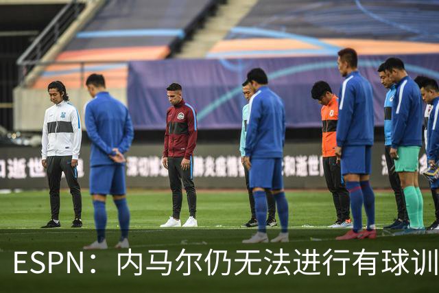 ESPN：内马尔仍无法进行有球训练，可能对阵海地时才会进入大名单